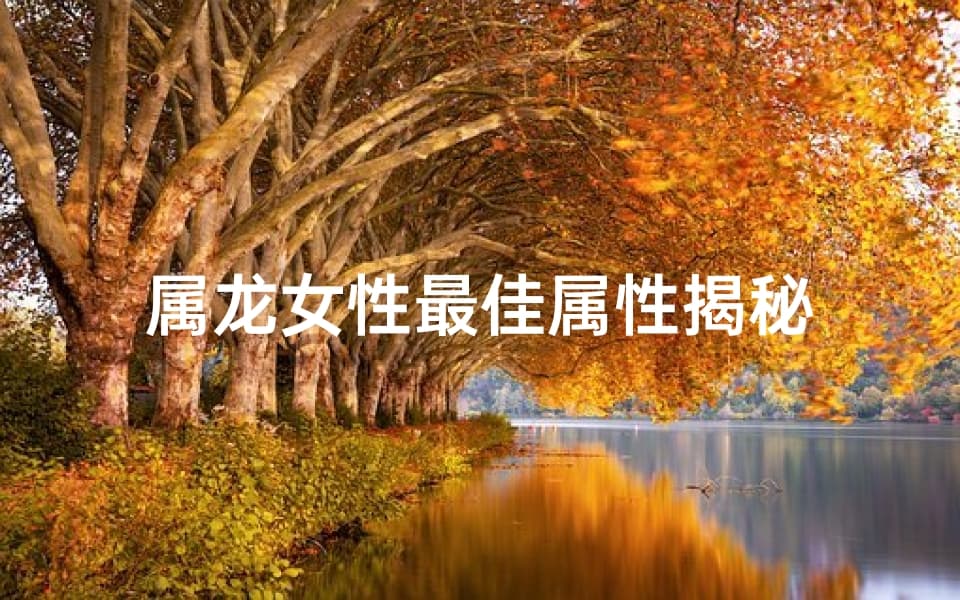 属龙女性最佳属性揭秘