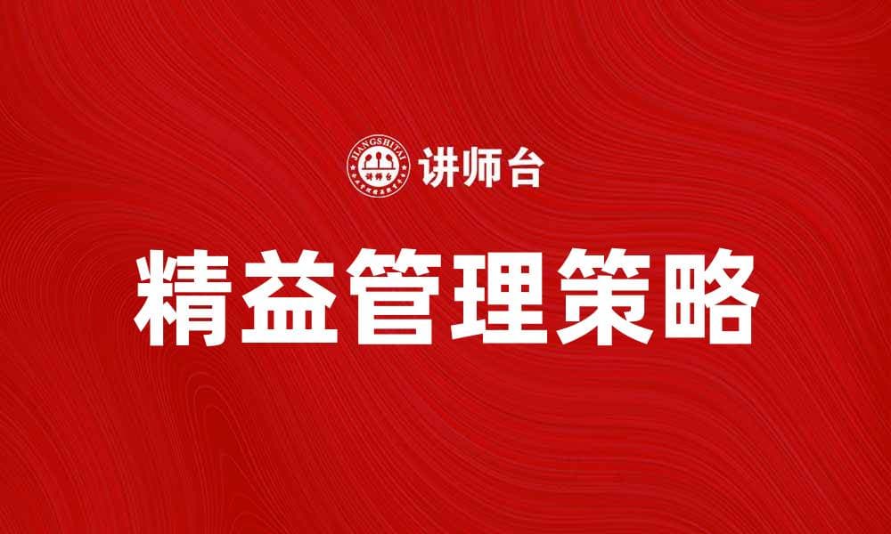 精益管理：提升企业效率的关键策略与实践
