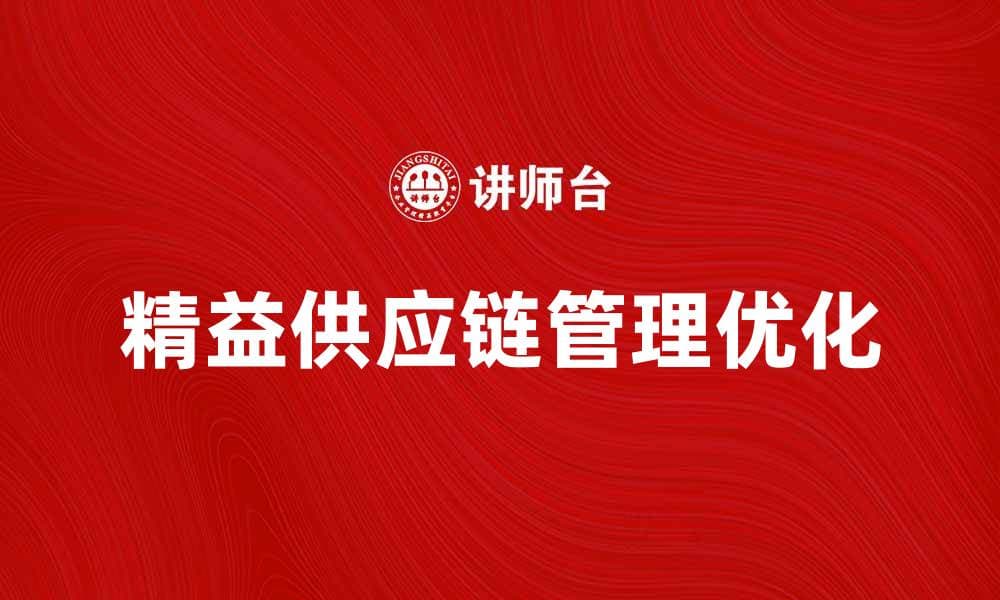 优化精益供应链管理提升企业竞争力