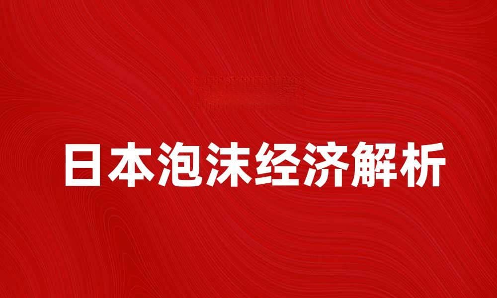 日本泡沫经济的起因与影响深度解析