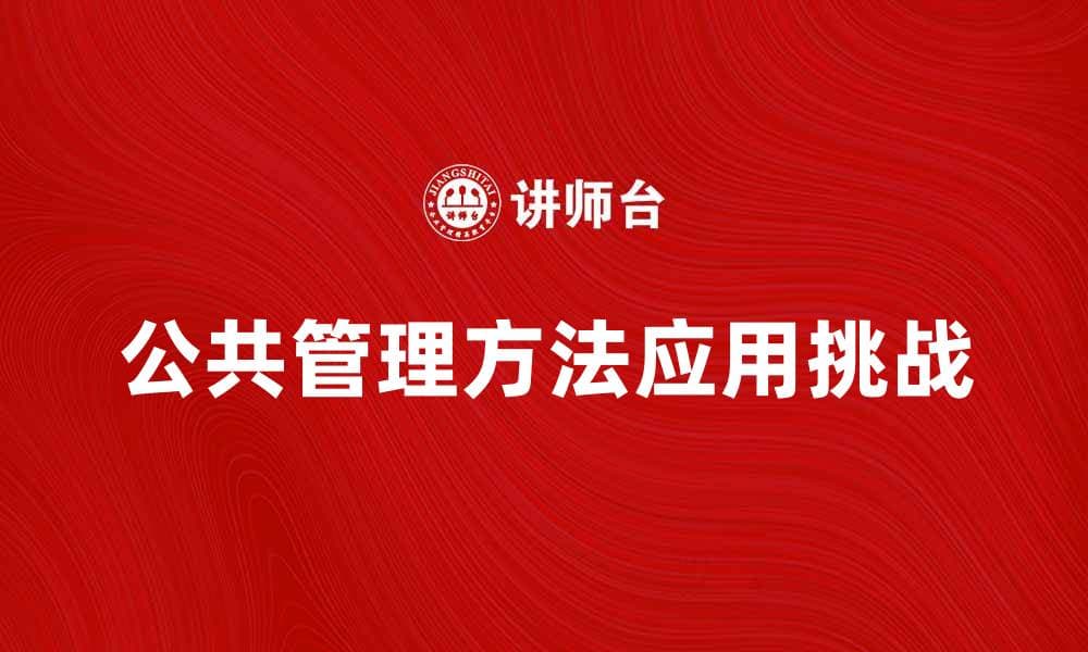 探索公共管理方法在现代治理中的应用与挑战