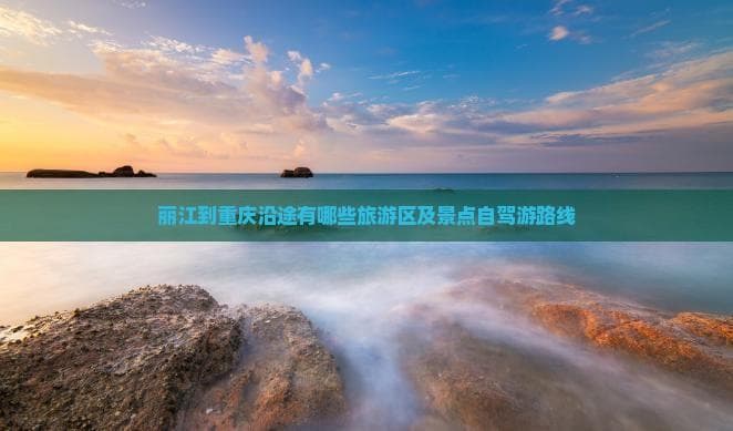 丽江到重庆沿途有哪些旅游区及景点自驾游路线
