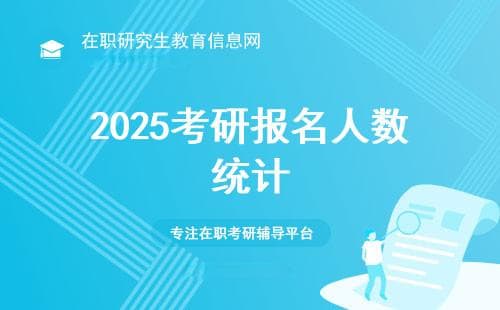 2025年考研报名人数初步统计：专业选择与人数分布