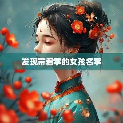 带“君”字的女孩名字精选与解析