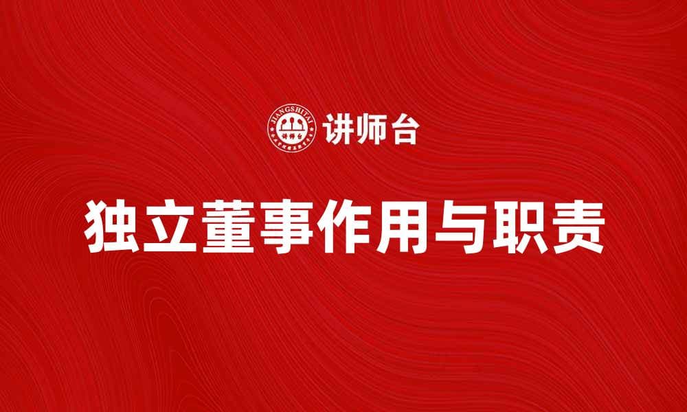 独立董事在公司治理中的重要作用与职责解析