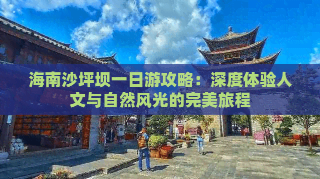 海南沙坪坝一日游攻略：深度体验人文与自然风光的完美旅程