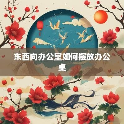 东西向办公室如何摆放办公桌