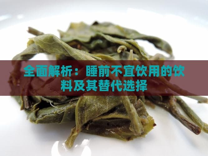 全面解析：睡前不宜饮用的饮料及其替代选择