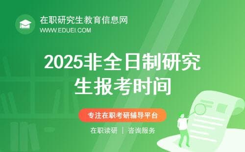 攻略！2025非全日制研究生报考时间+流程+考试科目
