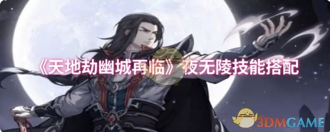 《天地劫幽城再临》夜无陵技能搭配攻略