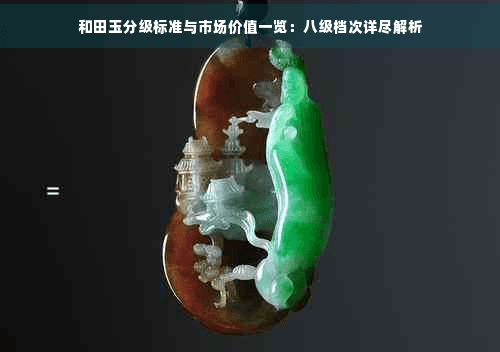 和田玉分级标准与市场价值：从一级到六级的详细解析