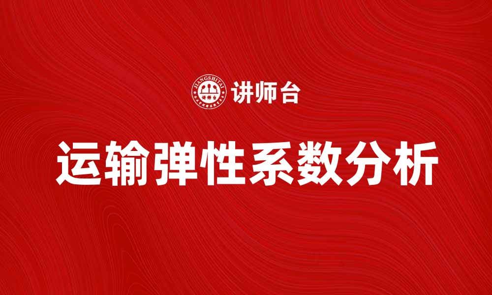 运输弹性系数解析：影响运输成本的关键因素