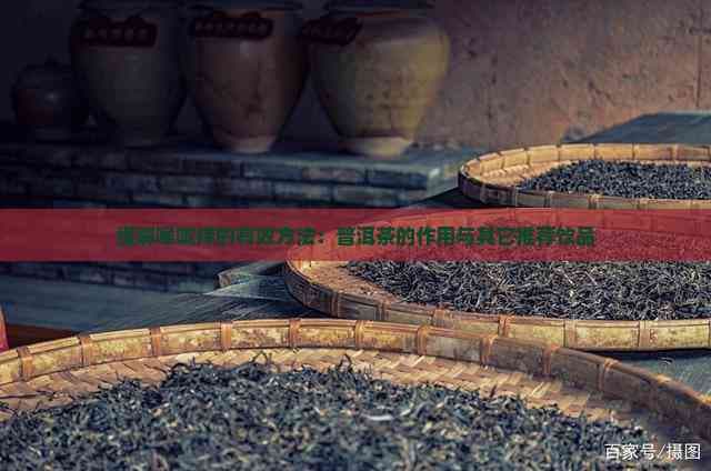 缓解喉咙痒的有效方法：普洱茶的作用与其他推荐饮品