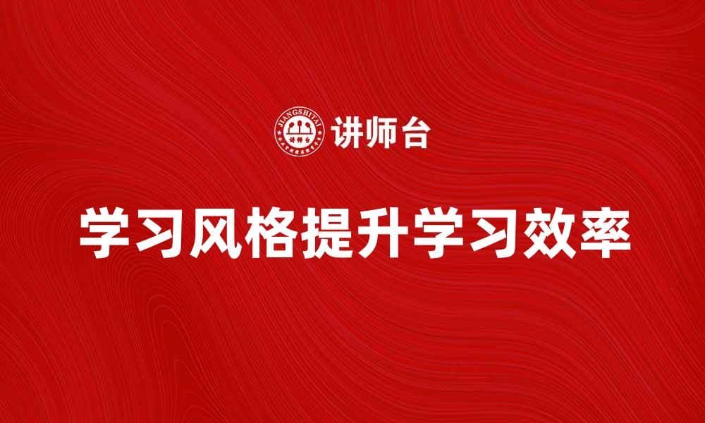 掌握学习风格，提升学习效率的有效方法