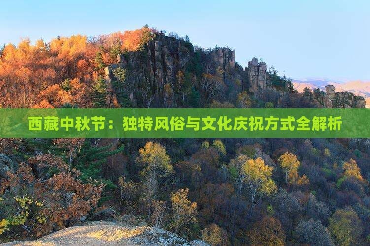 西藏中秋节：独特风俗与文化庆祝方式全解析