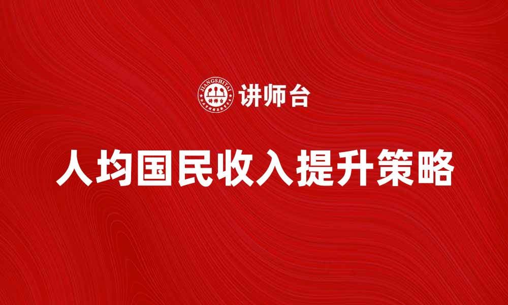 如何提升人均国民收入实现经济增长目标