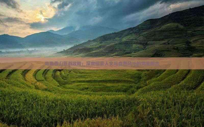 海南香山旅游攻略：深度探索人文与自然风光的完美融合