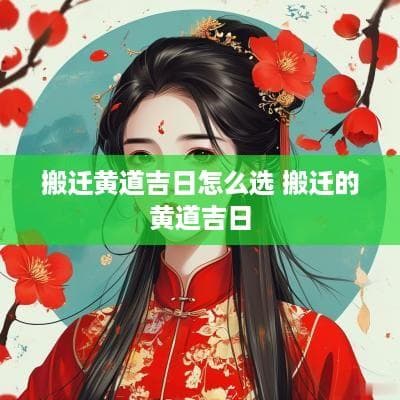 搬迁黄道吉日怎么选 搬迁的黄道吉日