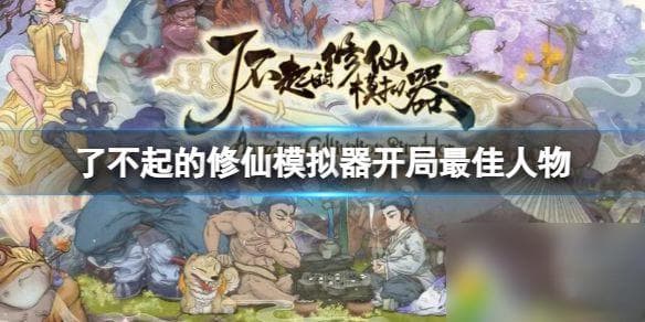 了不起的修仙模拟器开局最佳人物 了不起的修仙模拟器开局最佳人物推荐