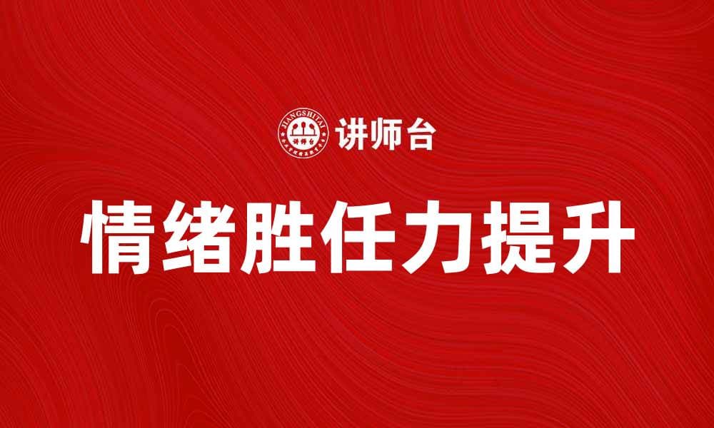 提升情绪胜任力，助力个人和职场成功
