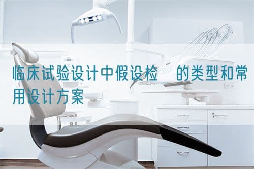 临床试验设计中假设检査的类型和常用设计方案