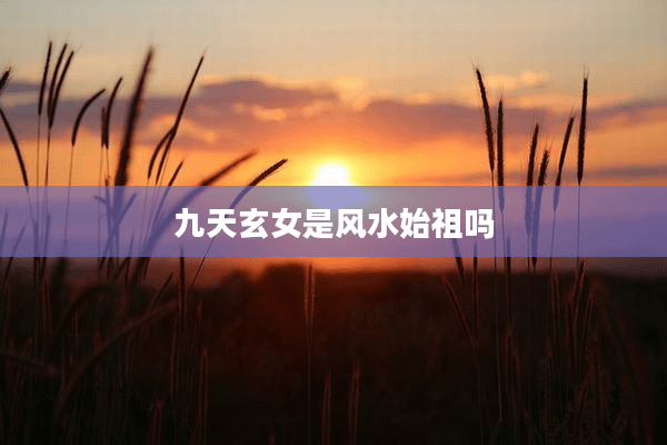 九天玄女是风水始祖吗