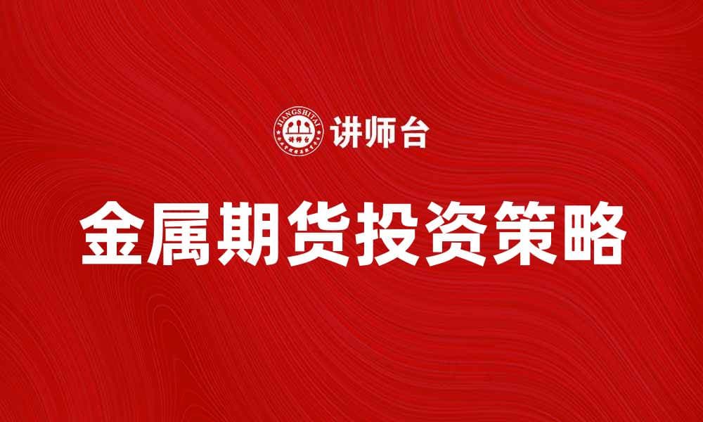 金属期货市场分析与投资策略探讨