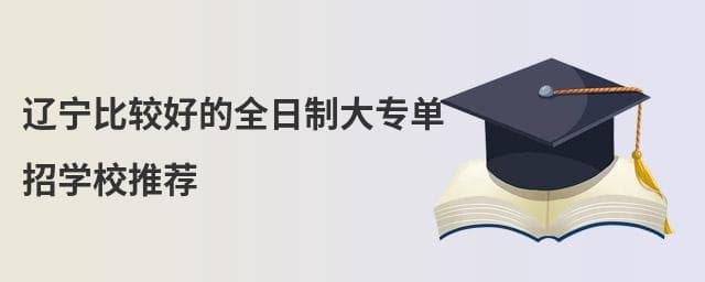 辽宁比较好的全日制大专单招学校推荐