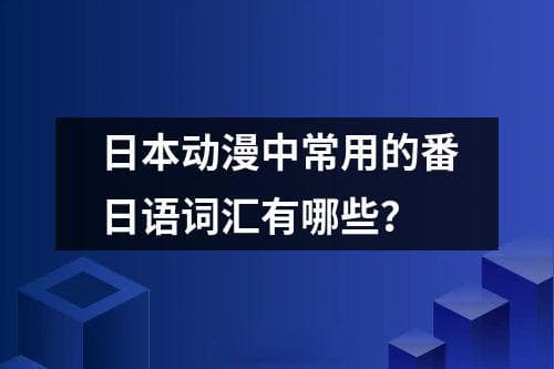日本动漫中常用的番日语词汇有哪些？