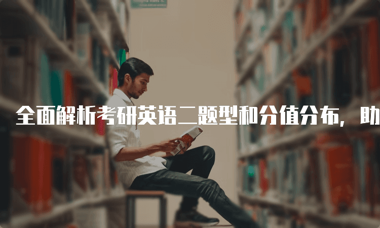 全面解析考研英语二题型和分值分布，助力备考