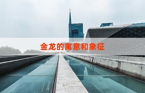 金龙的寓意和象征：深度解读中国神话中的神兽形象