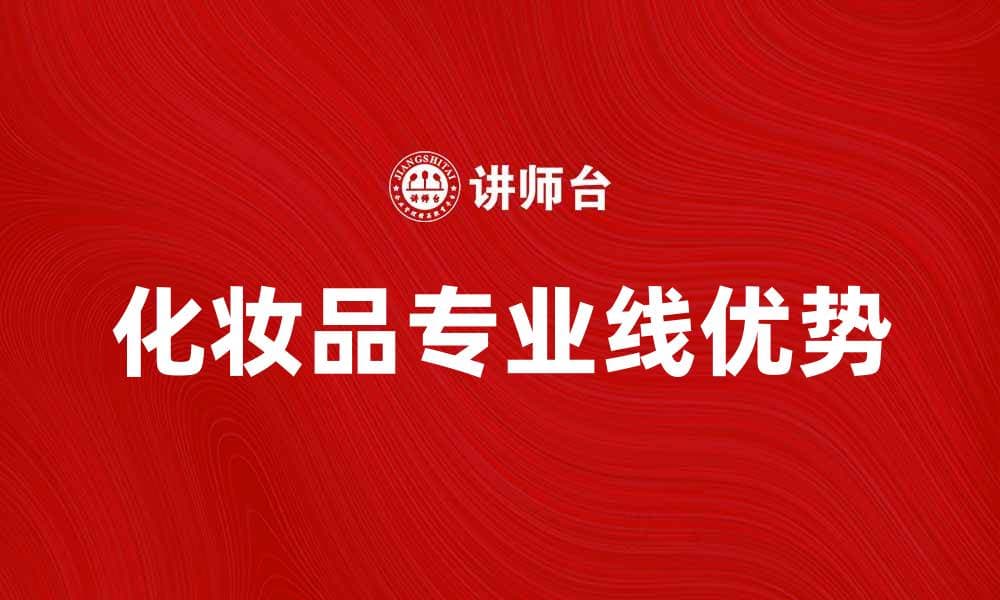 化妆品专业线的优势与选择指南