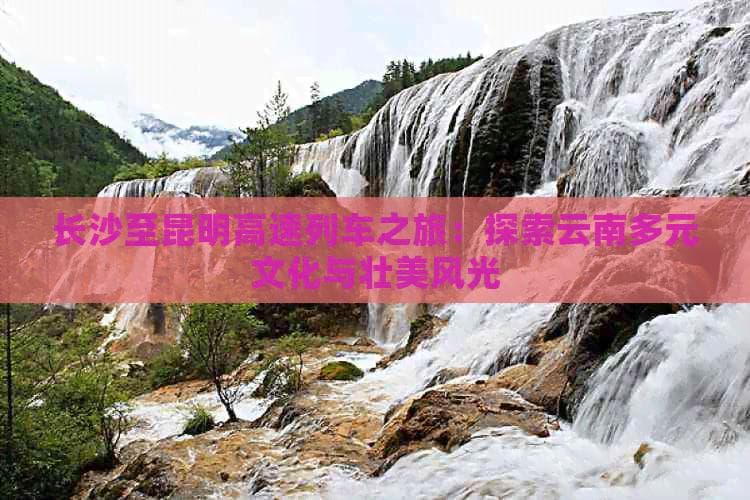 高铁串起三省风光：长沙至昆明旅游攻略