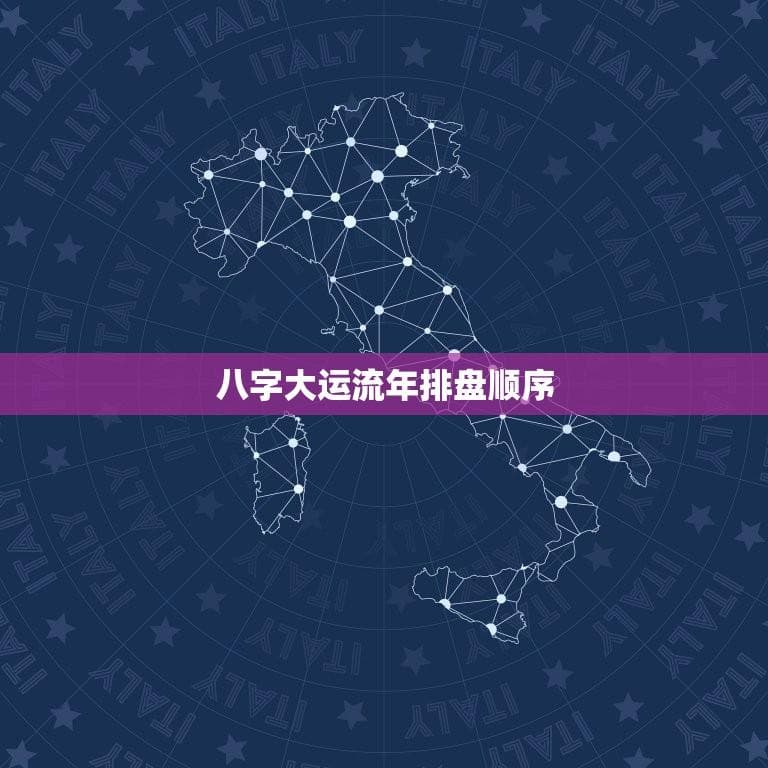 八字大运流年排盘顺序、排盘步骤、解读方法等方面