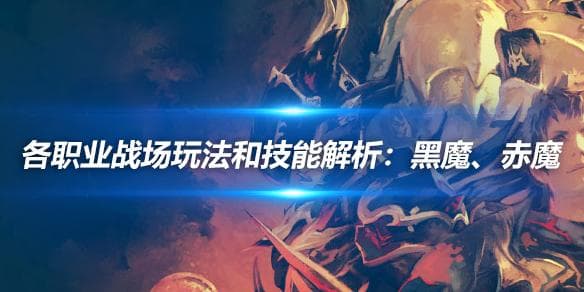各职业战场玩法和技能解析：黑魔、赤魔