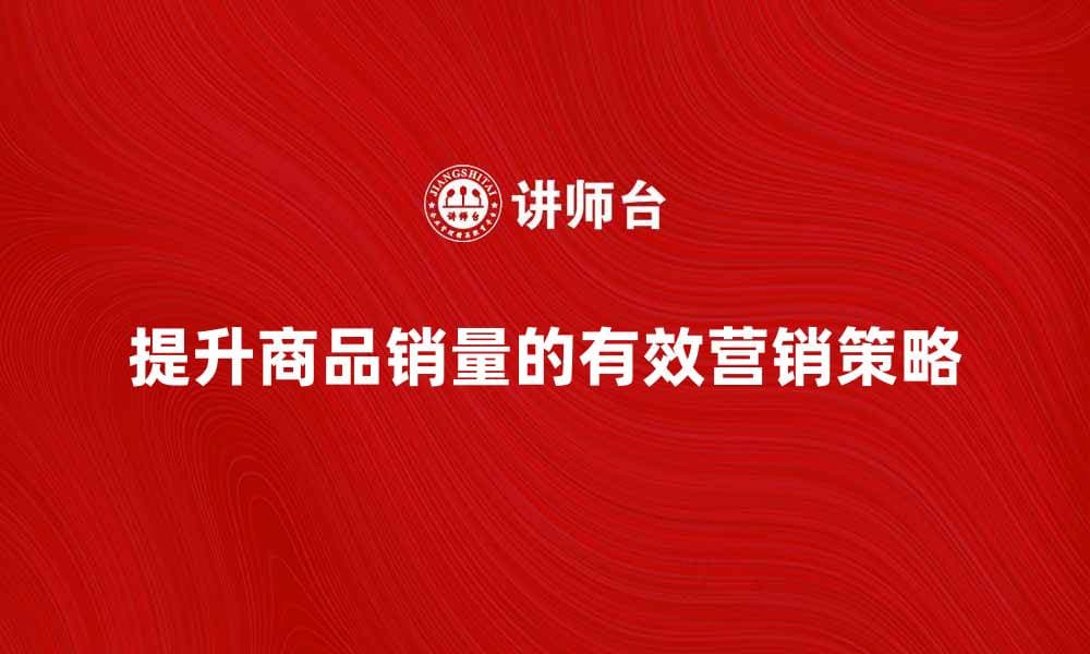 提升商品销量的有效营销策略分享