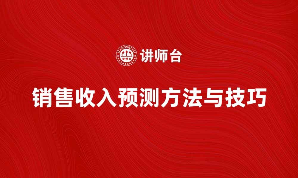 销售收入预测的科学方法与实践技巧