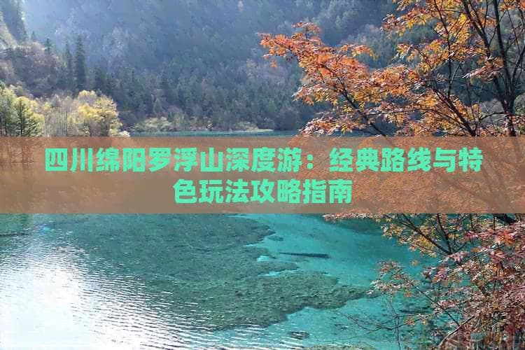 四川绵阳罗浮山深度游：经典路线与特色玩法攻略指南