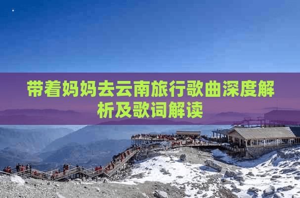 《带着妈妈去云南旅行》歌曲深度解析及歌词解读