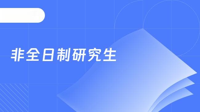 一文秒懂2025年非全日制研究生：报考条件、流程及考试内容！
