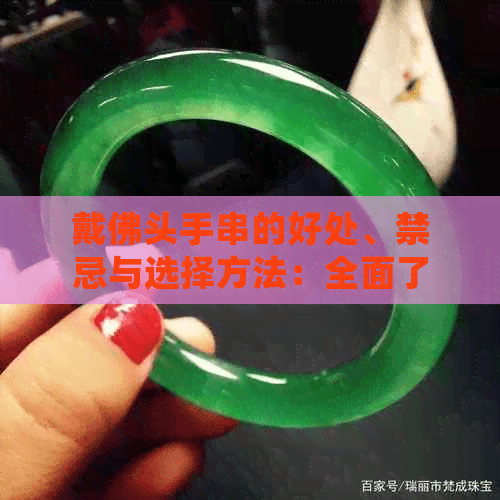 戴佛头手串的好处、禁忌与选择方法：全面了解佛教信仰与搭配技巧