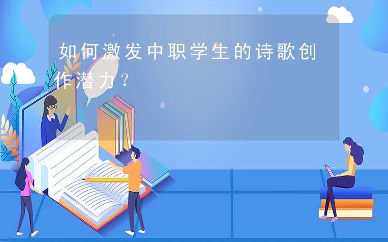 如何激发中职学生的诗歌创作潜力？