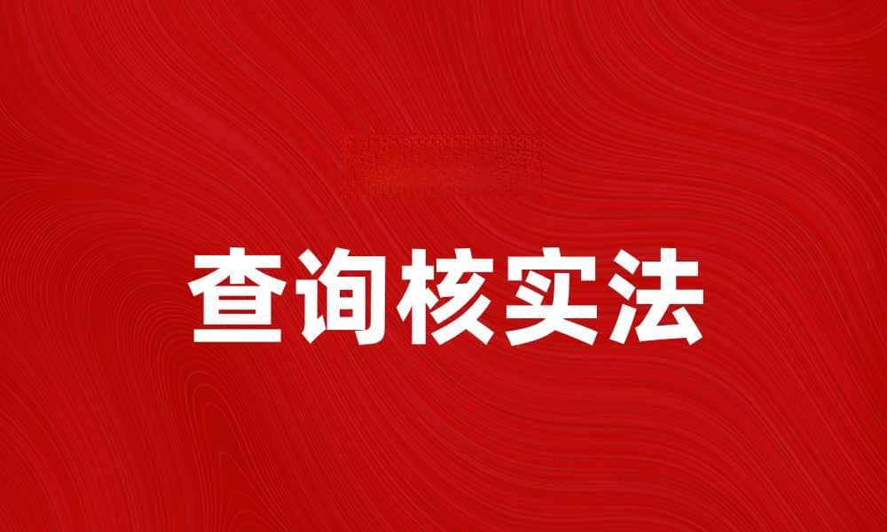 查询核实法：提升信息准确性的有效工具