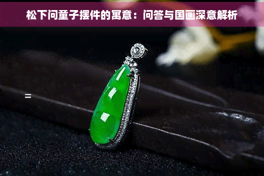 松下问童子摆件的寓意：问答与国画深意解析