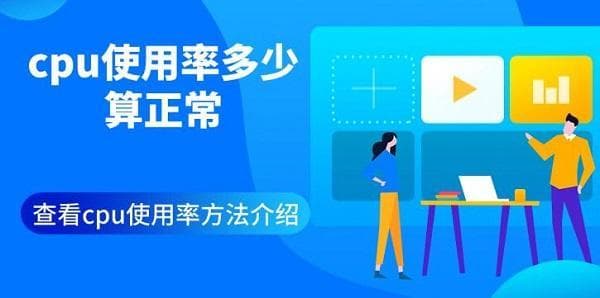 CPU使用率多少算正常？查看CPU使用率方法全攻略