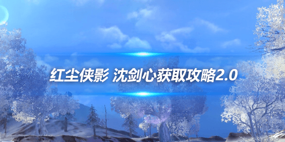 剑网三：红尘侠影 沈剑心获取攻略2.0