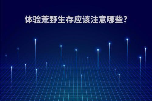 体验荒野生存应该注意哪些事项？