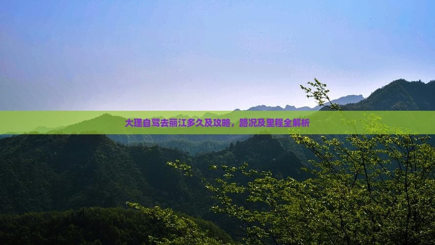 大理自驾去丽江多久及攻略，路况及里程全解析