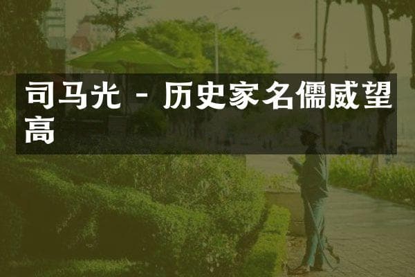 司马光：历史学家名儒威望高