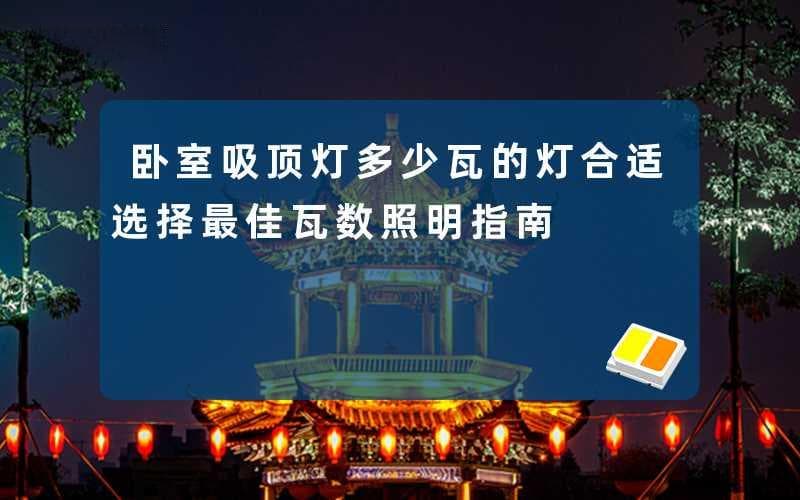 卧室吸顶灯多少瓦的灯合适(选择最佳瓦数照明指南)